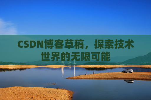 CSDN博客草稿，探索技术世界的无限可能